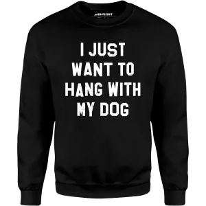 I Just Want to Hang With My Dog - Unisex Sweatshirt